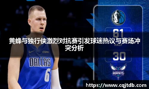 黄蜂与独行侠激烈对抗赛引发球迷热议与赛场冲突分析