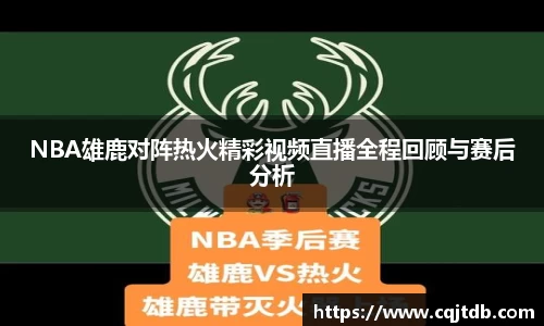 NBA雄鹿对阵热火精彩视频直播全程回顾与赛后分析
