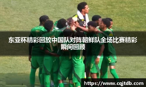 东亚杯精彩回放中国队对阵朝鲜队全场比赛精彩瞬间回顾