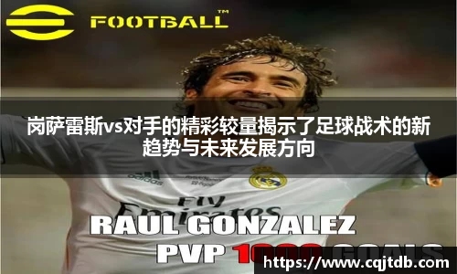岗萨雷斯vs对手的精彩较量揭示了足球战术的新趋势与未来发展方向