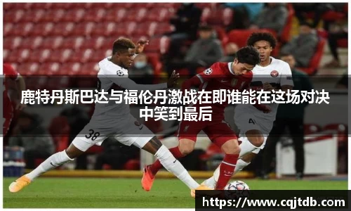 鹿特丹斯巴达与福伦丹激战在即谁能在这场对决中笑到最后