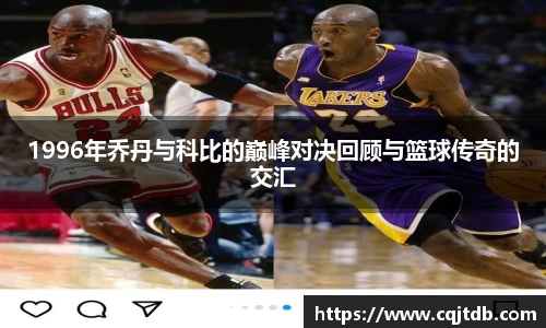 1996年乔丹与科比的巅峰对决回顾与篮球传奇的交汇