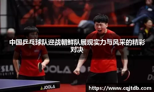中国乒乓球队迎战朝鲜队展现实力与风采的精彩对决