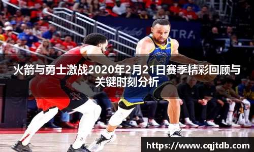 火箭与勇士激战2020年2月21日赛季精彩回顾与关键时刻分析