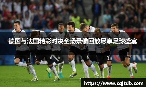 德国与法国精彩对决全场录像回放尽享足球盛宴
