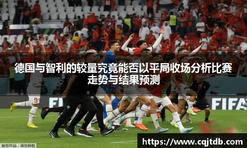 德国与智利的较量究竟能否以平局收场分析比赛走势与结果预测