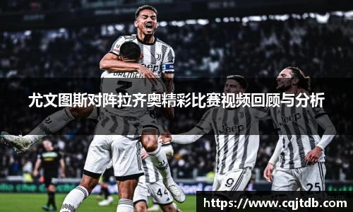 尤文图斯对阵拉齐奥精彩比赛视频回顾与分析