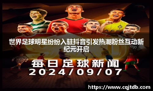世界足球明星纷纷入驻抖音引发热潮粉丝互动新纪元开启